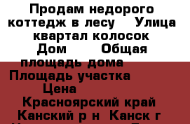 Продам недорого коттедж в лесу. › Улица ­ квартал колосок › Дом ­ 7 › Общая площадь дома ­ 340 › Площадь участка ­ 1 500 › Цена ­ 7 979 478 - Красноярский край, Канский р-н, Канск г. Недвижимость » Дома, коттеджи, дачи продажа   . Красноярский край